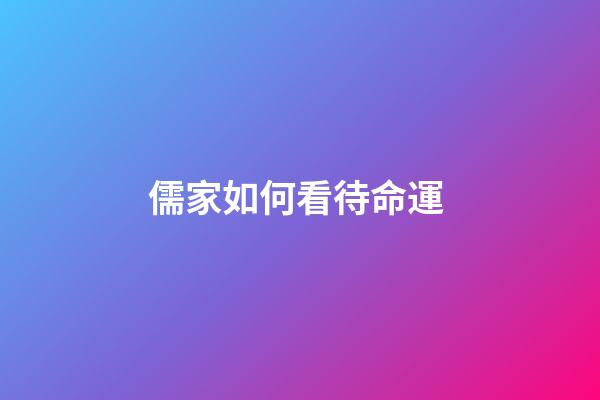 儒家如何看待命運 (儒家如何看待命運觀念)-第1張-觀點-玄機派